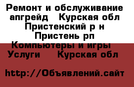 Ремонт и обслуживание, апгрейд - Курская обл., Пристенский р-н, Пристень рп Компьютеры и игры » Услуги   . Курская обл.